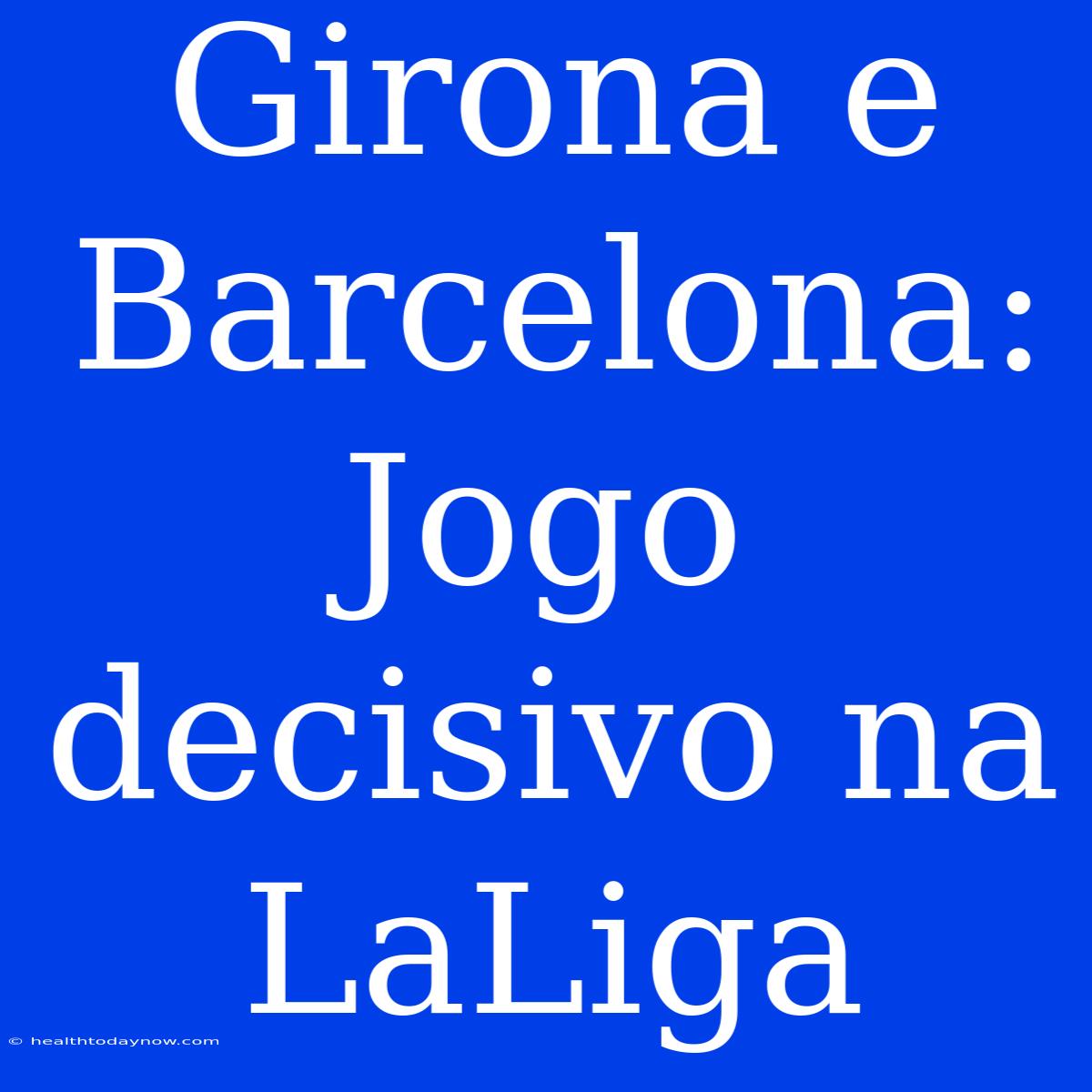 Girona E Barcelona: Jogo Decisivo Na LaLiga