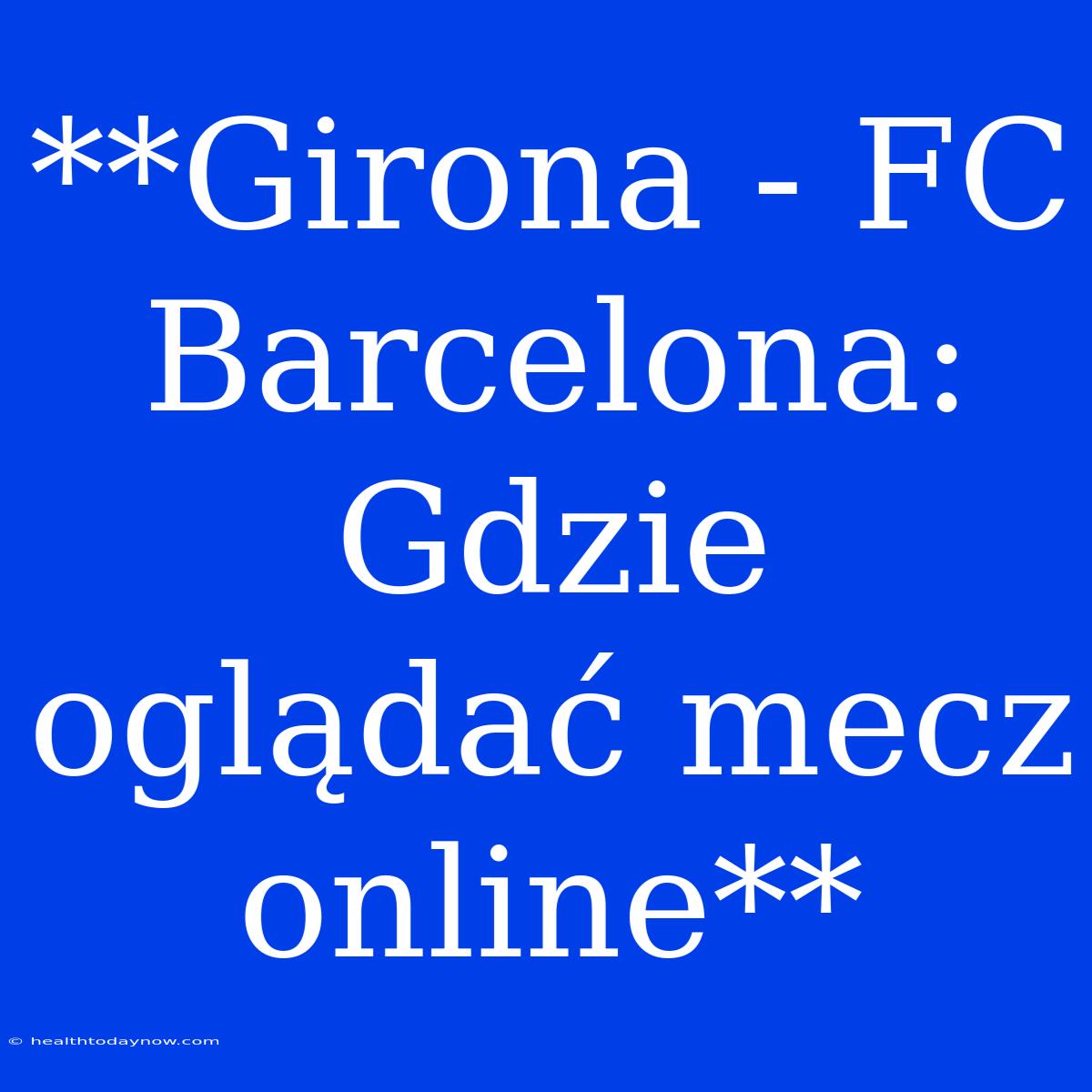 **Girona - FC Barcelona: Gdzie Oglądać Mecz Online**