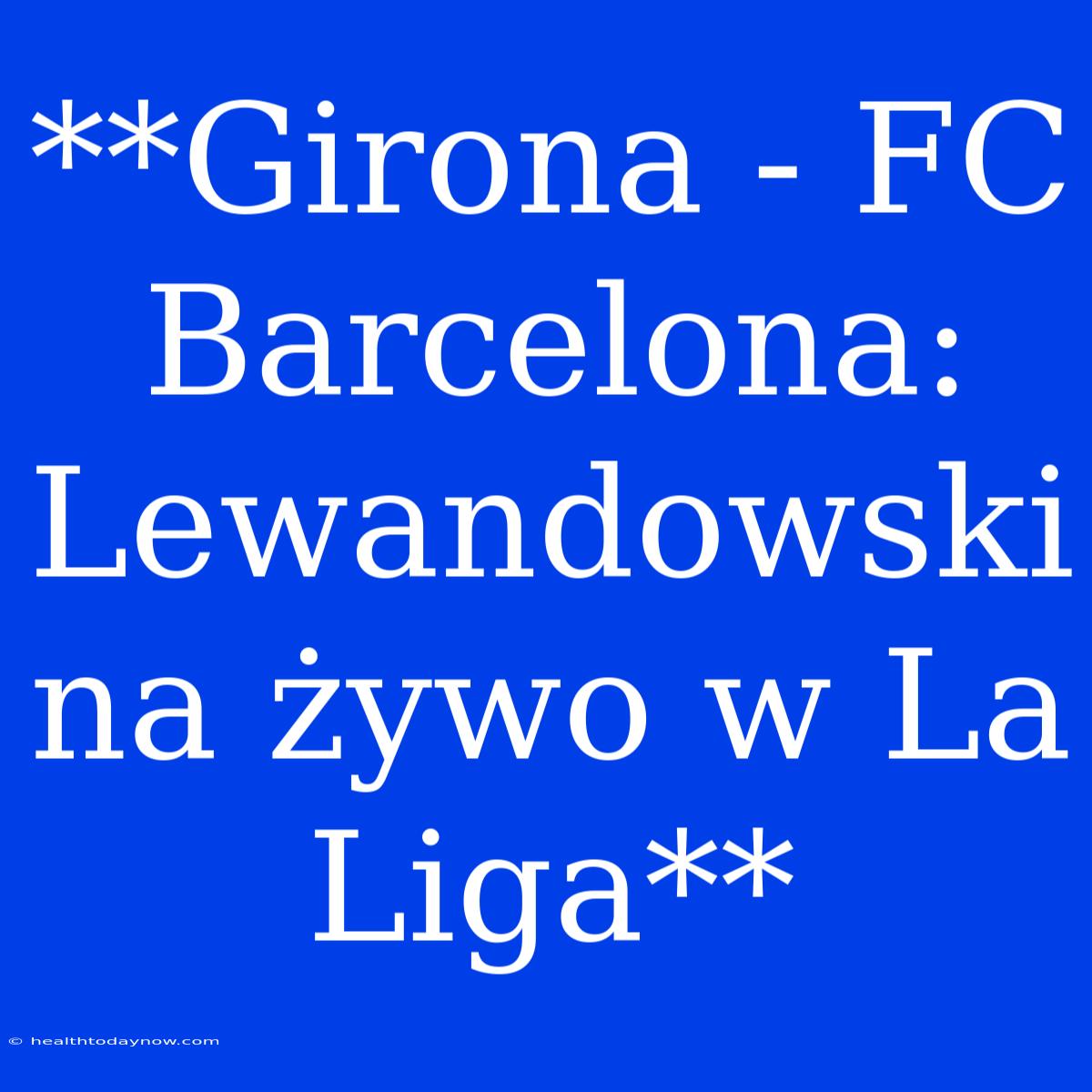 **Girona - FC Barcelona: Lewandowski Na Żywo W La Liga**