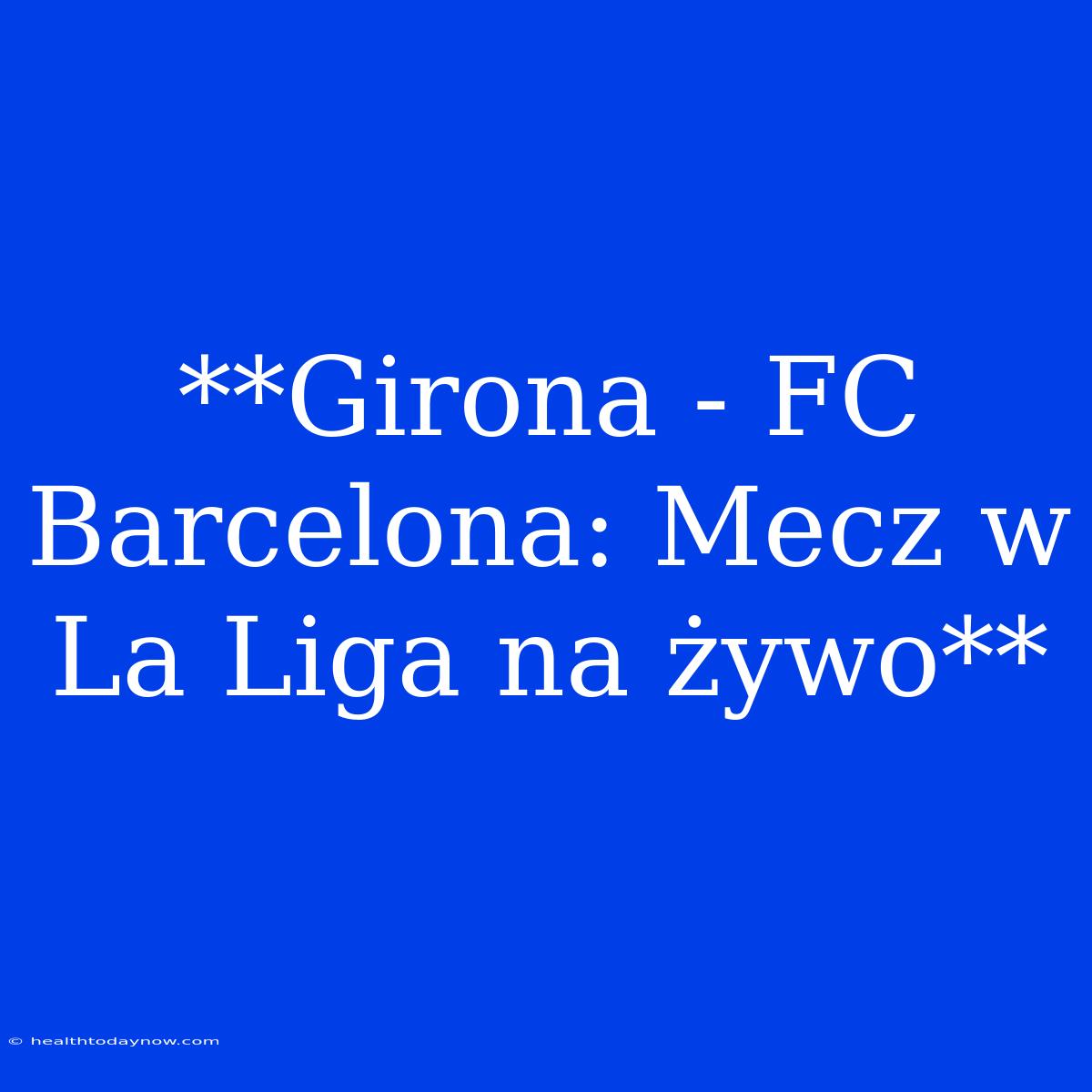 **Girona - FC Barcelona: Mecz W La Liga Na Żywo** 