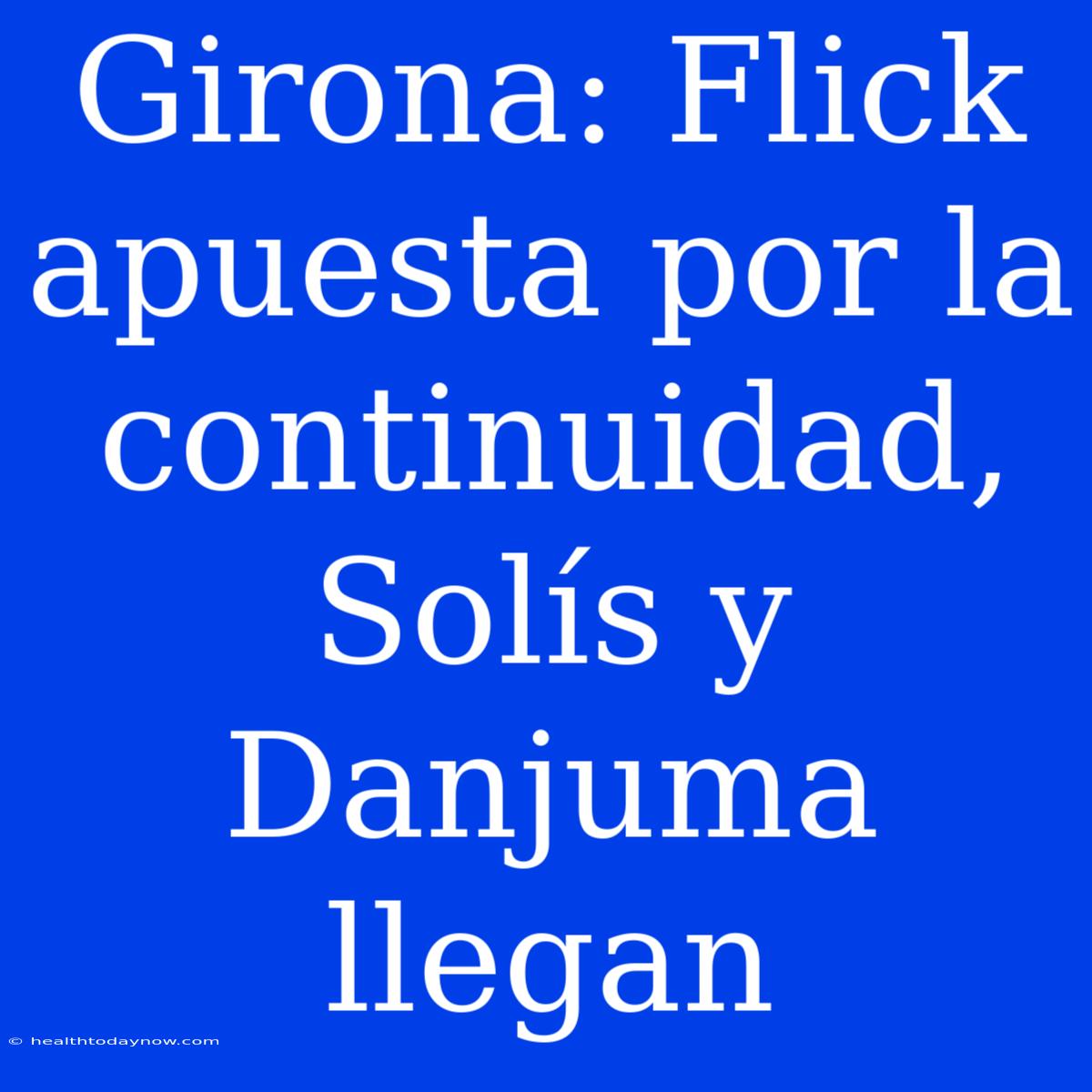 Girona: Flick Apuesta Por La Continuidad, Solís Y Danjuma Llegan