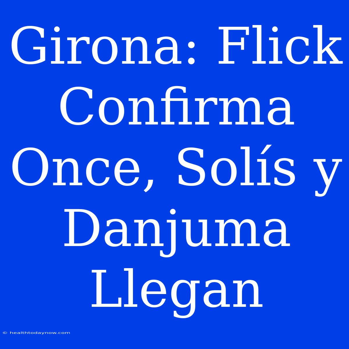 Girona: Flick Confirma Once, Solís Y Danjuma Llegan