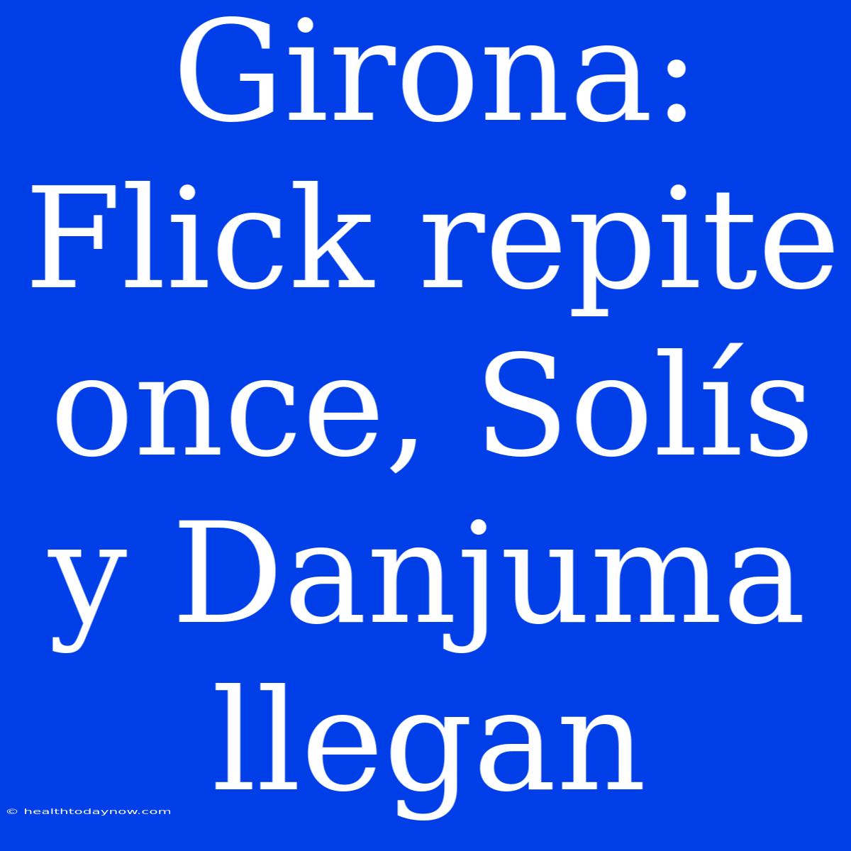 Girona: Flick Repite Once, Solís Y Danjuma Llegan