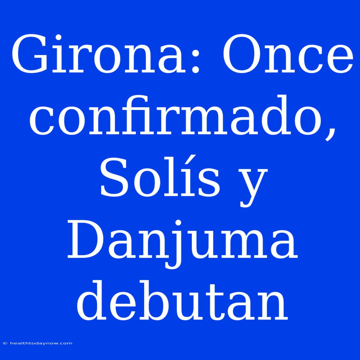 Girona: Once Confirmado, Solís Y Danjuma Debutan