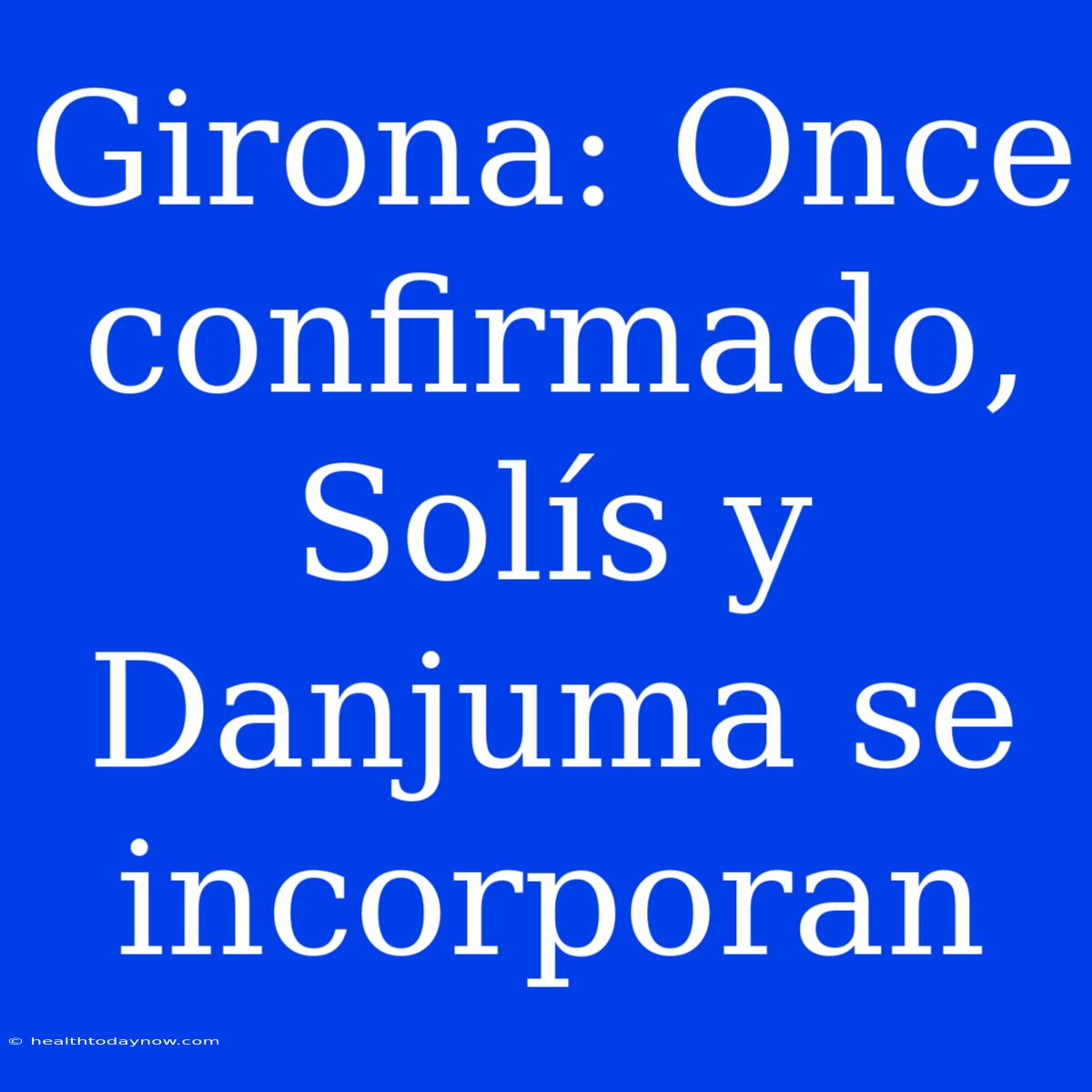 Girona: Once Confirmado, Solís Y Danjuma Se Incorporan