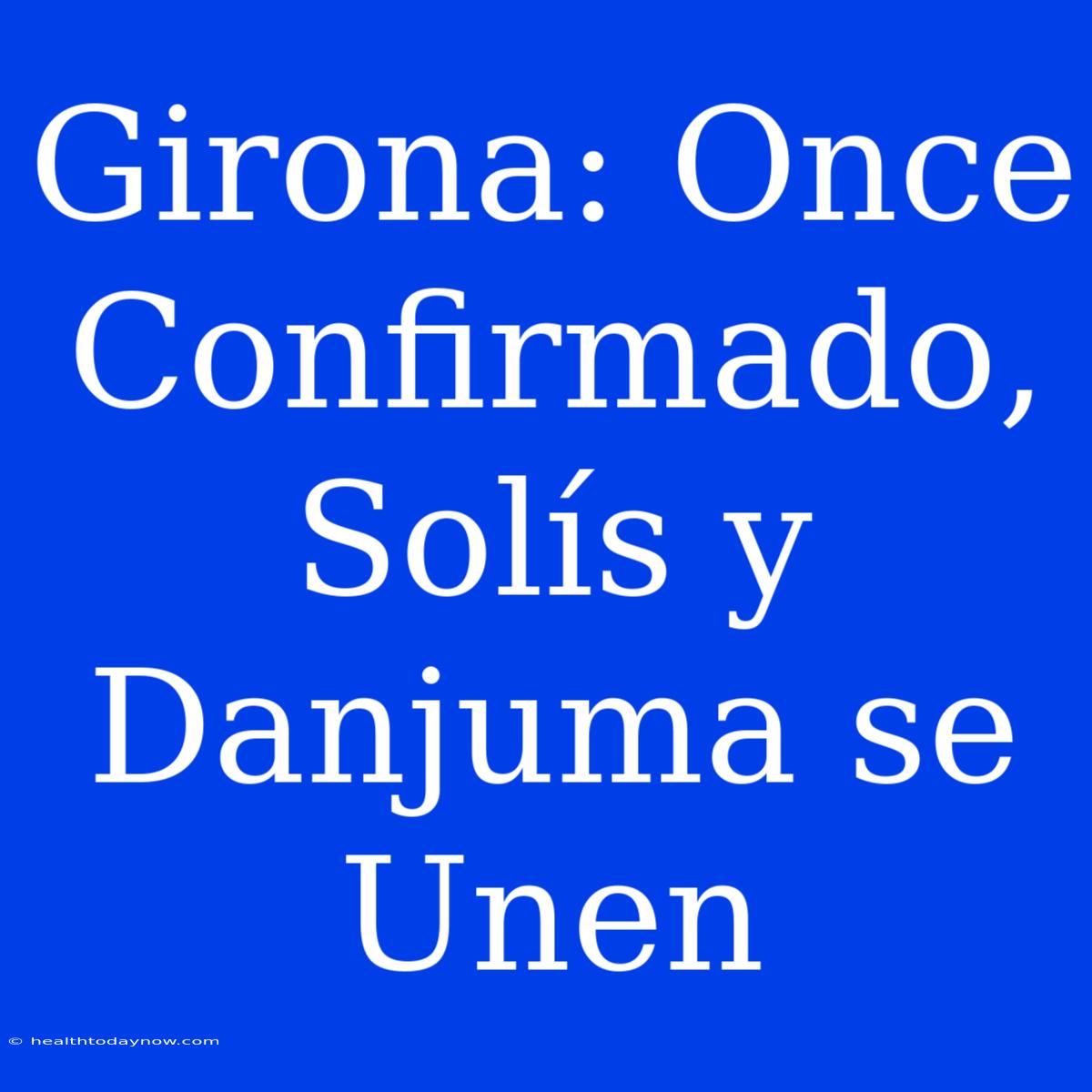 Girona: Once Confirmado, Solís Y Danjuma Se Unen