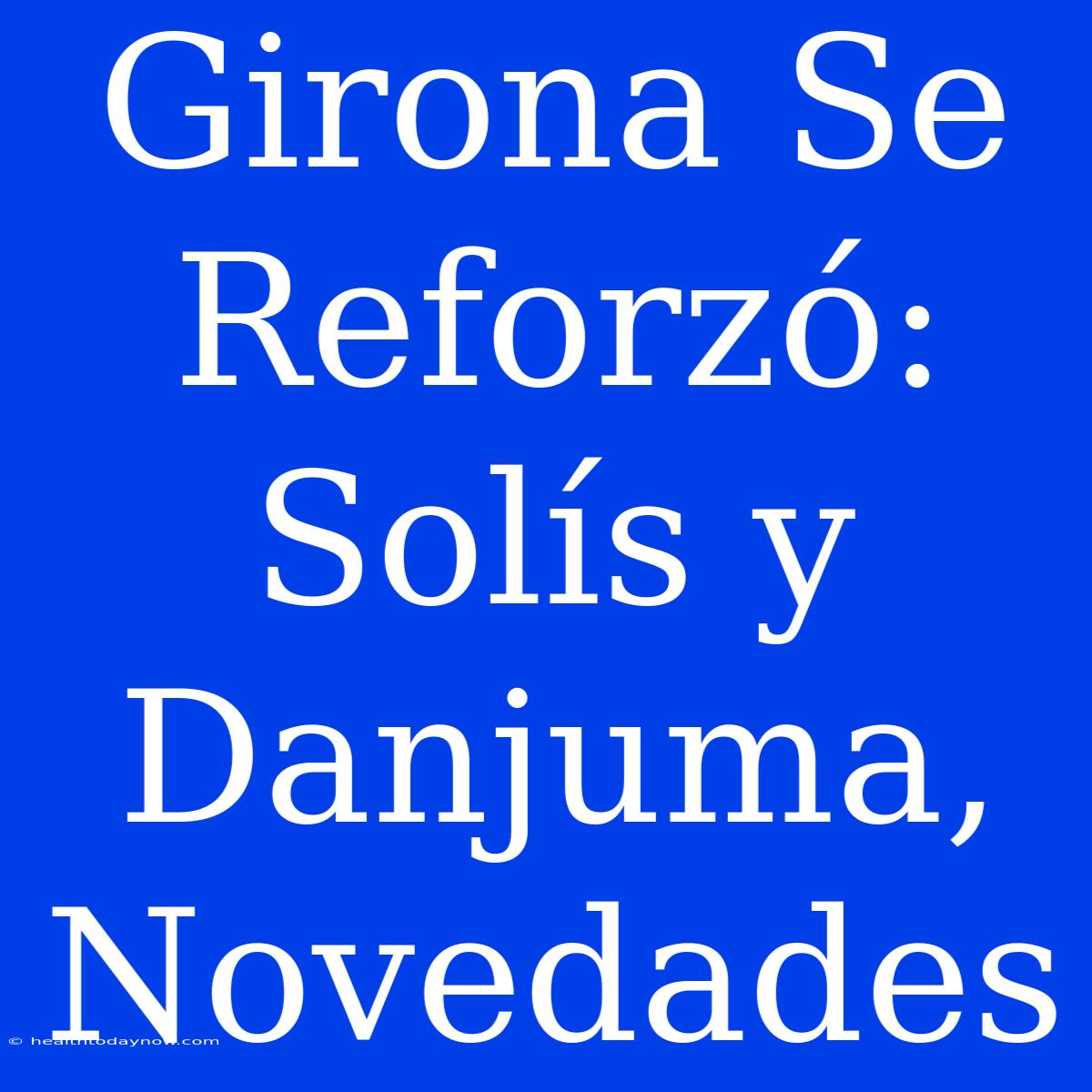 Girona Se Reforzó: Solís Y Danjuma, Novedades