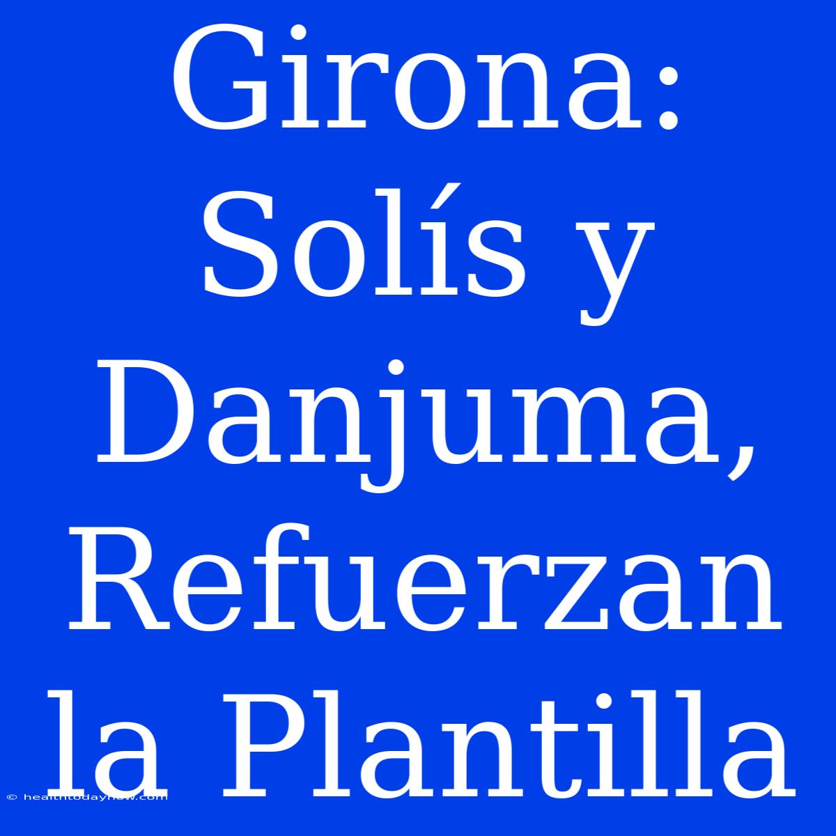 Girona: Solís Y Danjuma, Refuerzan La Plantilla 