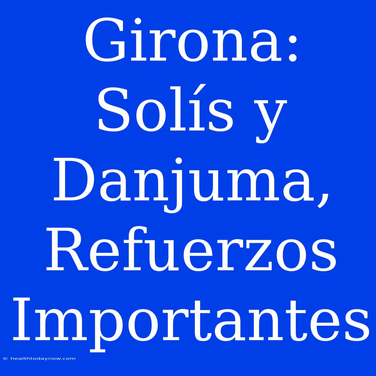 Girona: Solís Y Danjuma, Refuerzos Importantes