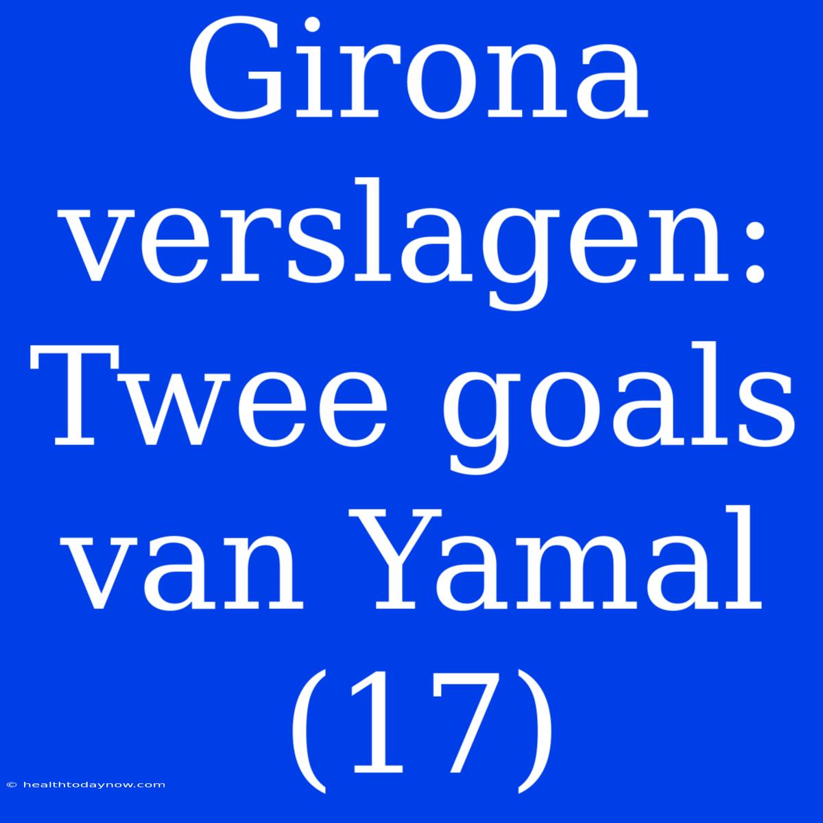 Girona Verslagen: Twee Goals Van Yamal (17)