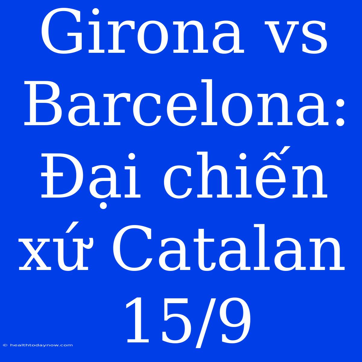 Girona Vs Barcelona: Đại Chiến Xứ Catalan 15/9