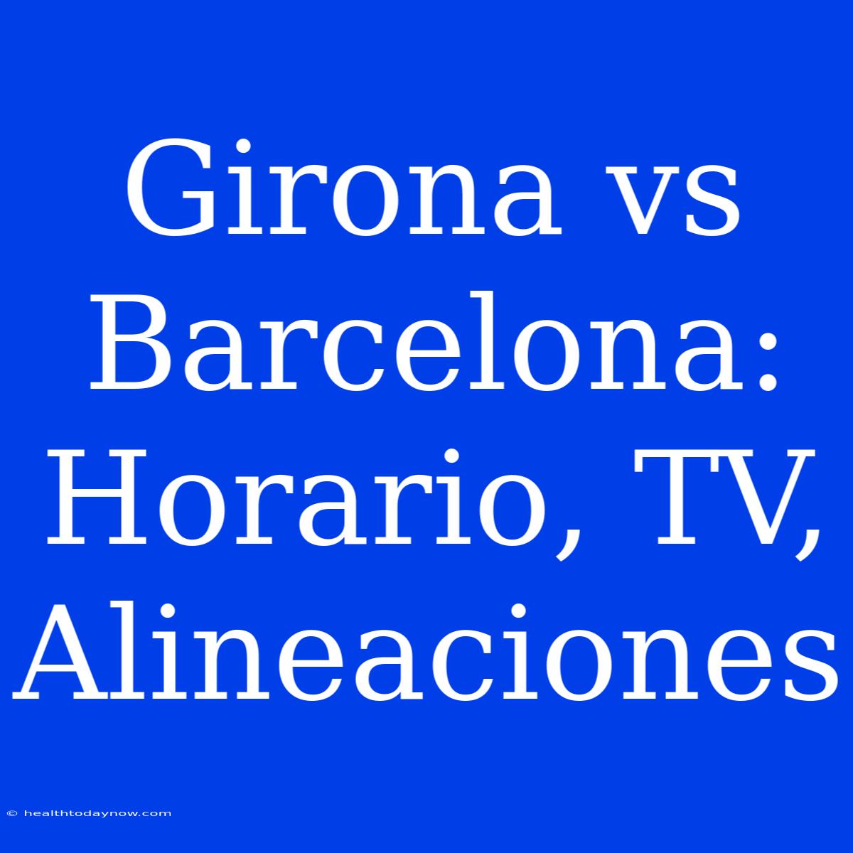 Girona Vs Barcelona: Horario, TV, Alineaciones