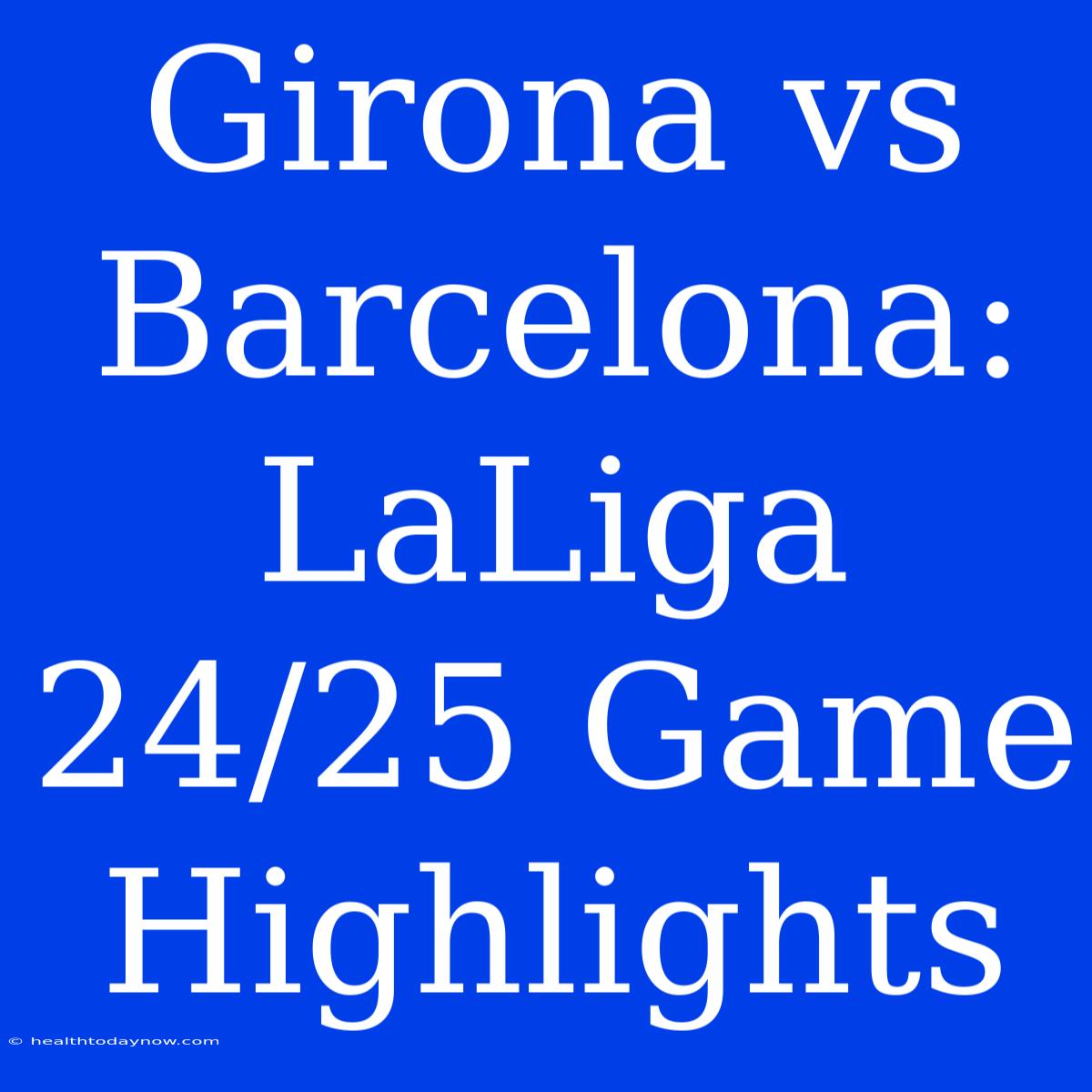 Girona Vs Barcelona: LaLiga 24/25 Game Highlights 