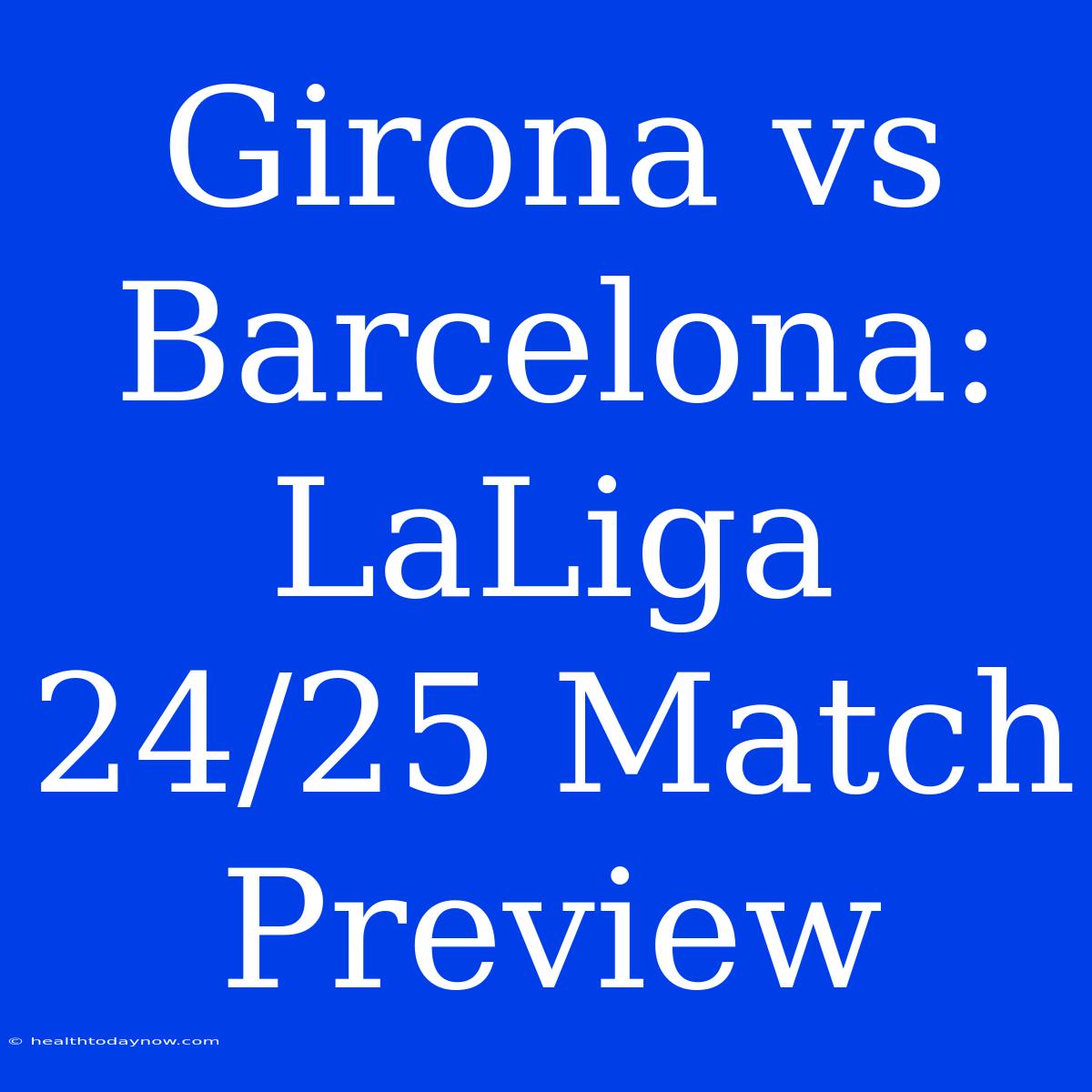 Girona Vs Barcelona: LaLiga 24/25 Match Preview