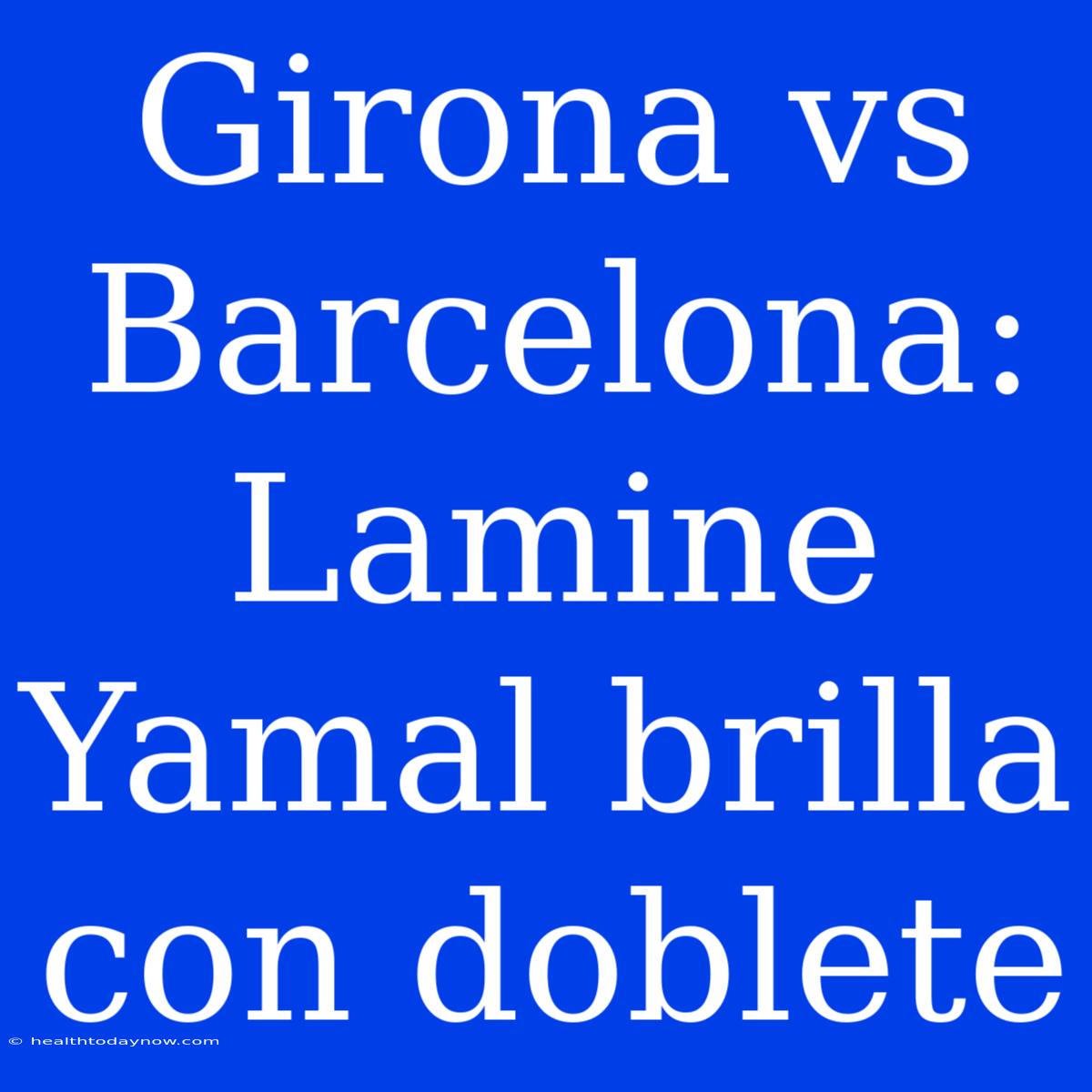 Girona Vs Barcelona: Lamine Yamal Brilla Con Doblete