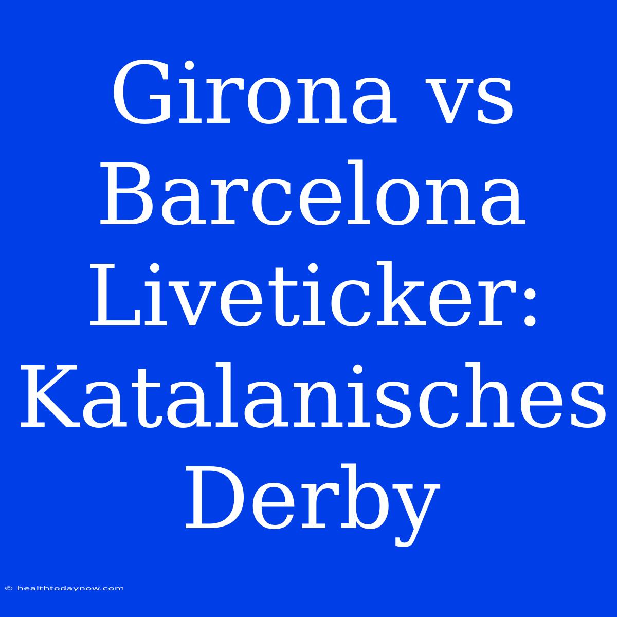 Girona Vs Barcelona Liveticker: Katalanisches Derby