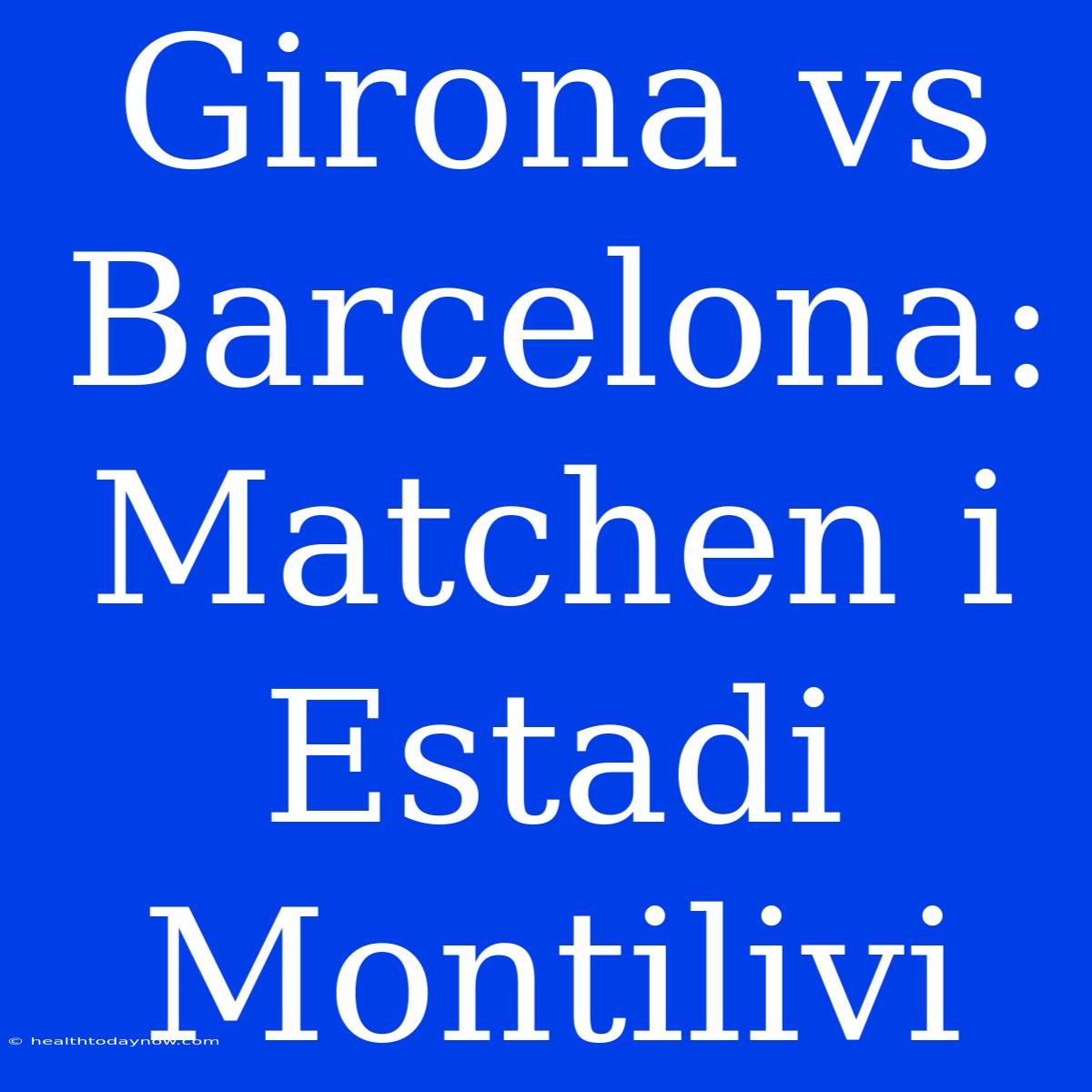 Girona Vs Barcelona:  Matchen I Estadi Montilivi