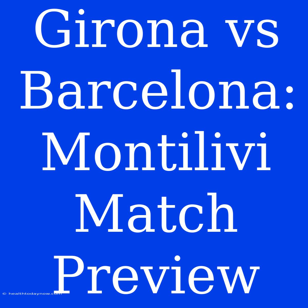 Girona Vs Barcelona: Montilivi Match Preview