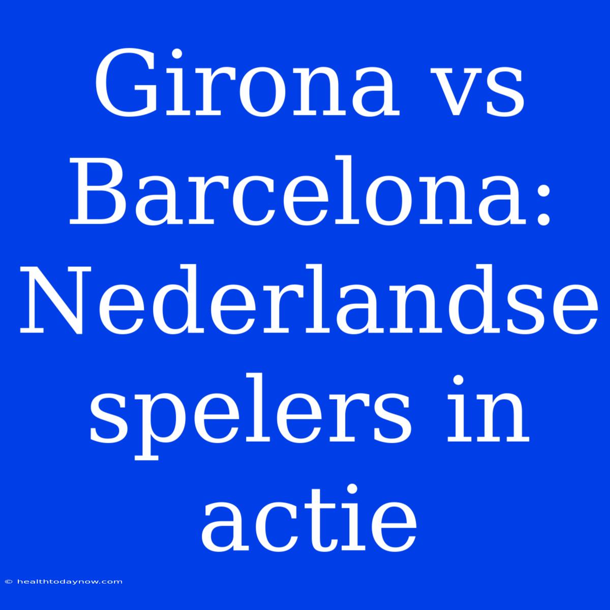 Girona Vs Barcelona: Nederlandse Spelers In Actie