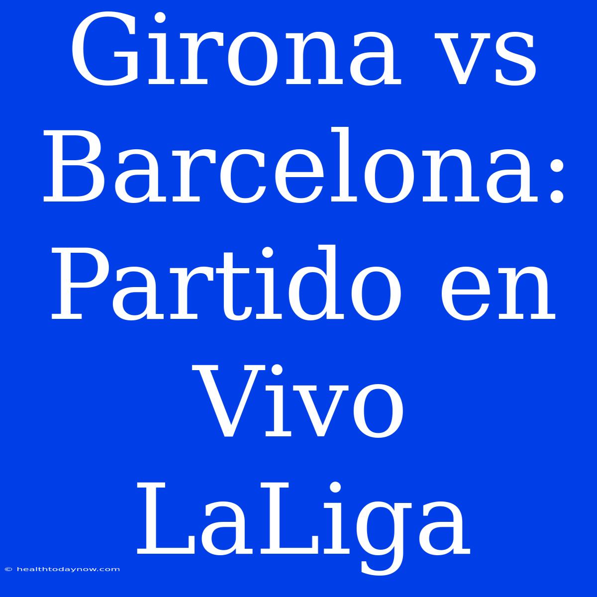 Girona Vs Barcelona: Partido En Vivo LaLiga