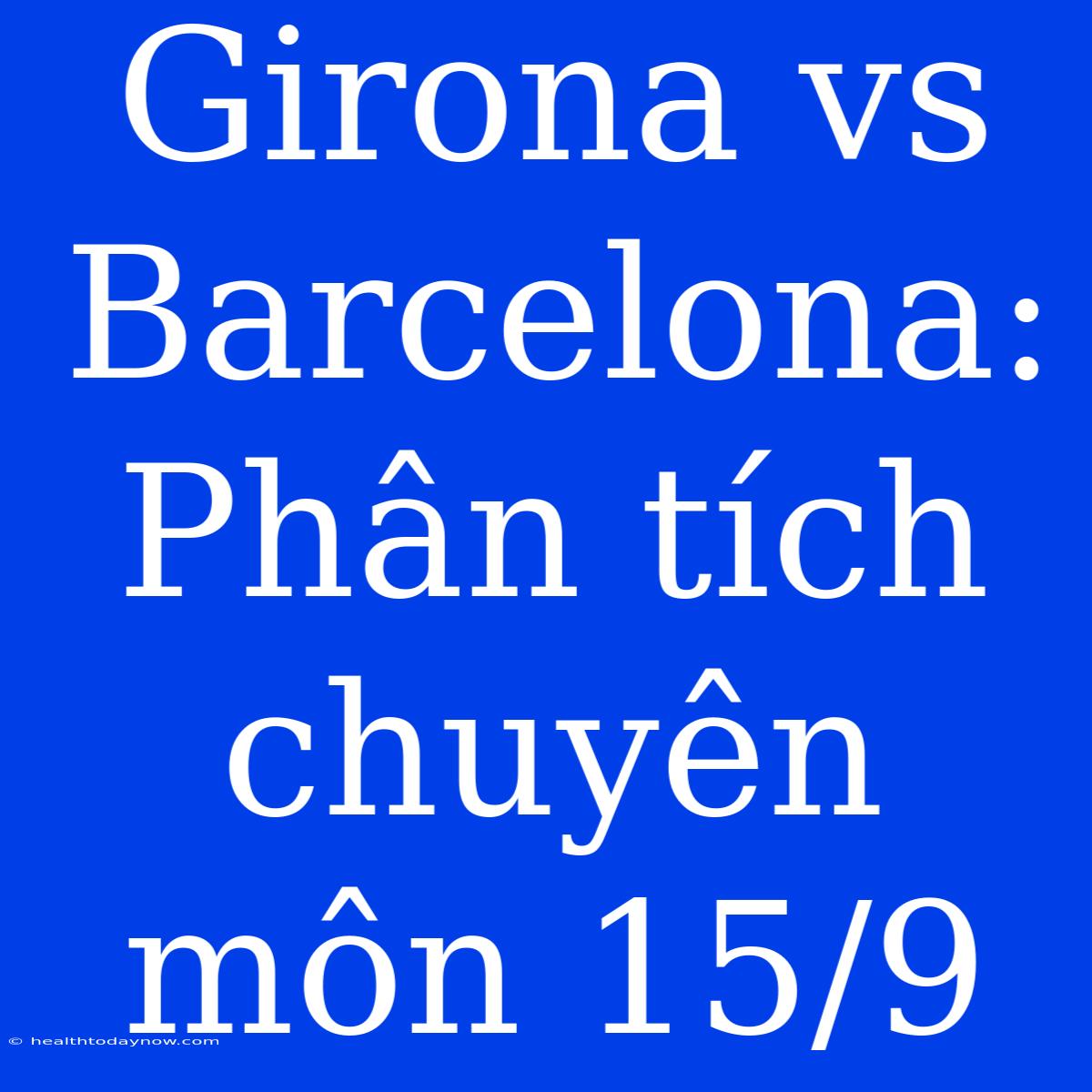 Girona Vs Barcelona: Phân Tích Chuyên Môn 15/9