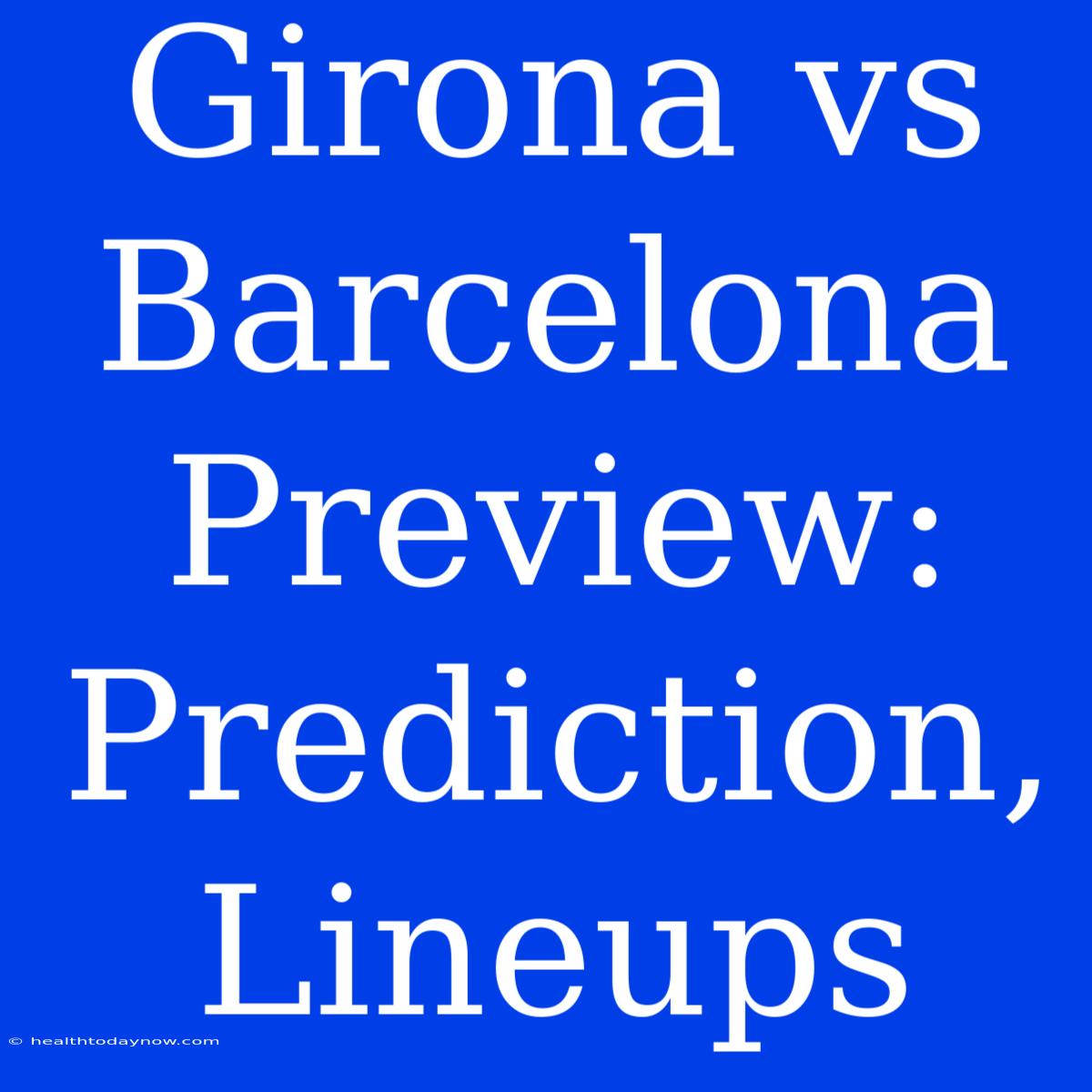 Girona Vs Barcelona Preview: Prediction, Lineups