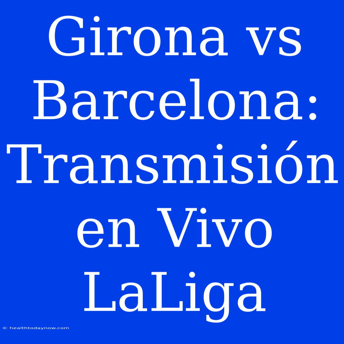 Girona Vs Barcelona: Transmisión En Vivo LaLiga