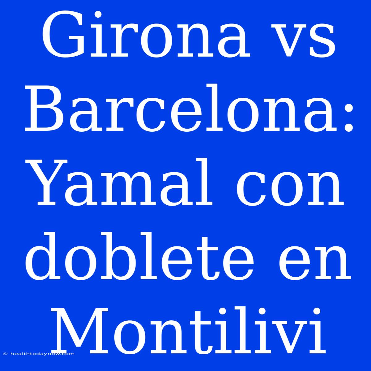 Girona Vs Barcelona: Yamal Con Doblete En Montilivi