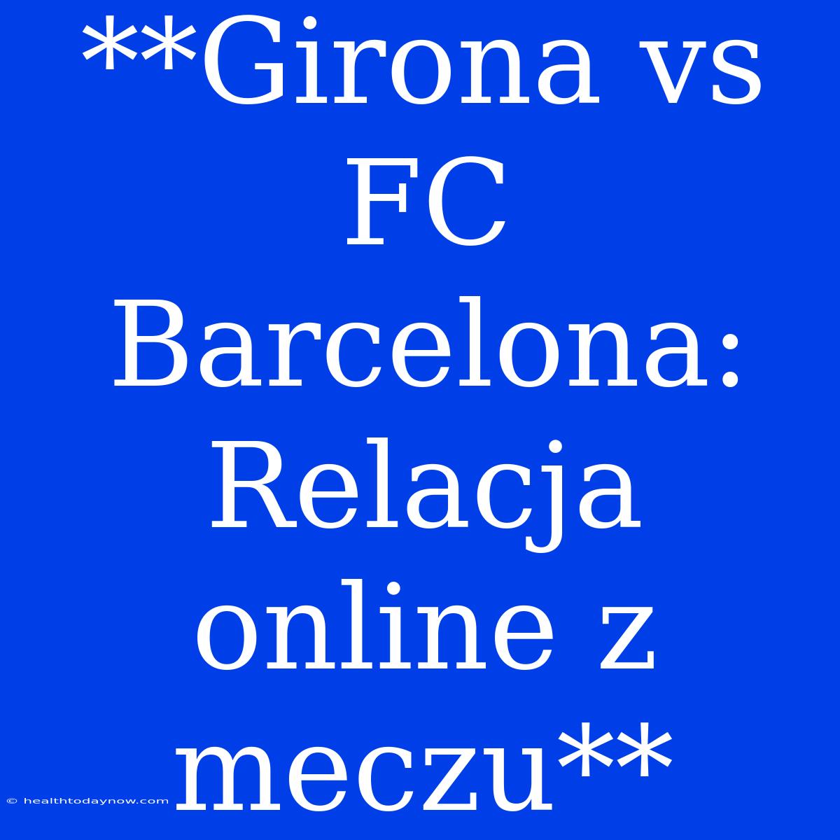 **Girona Vs FC Barcelona: Relacja Online Z Meczu**