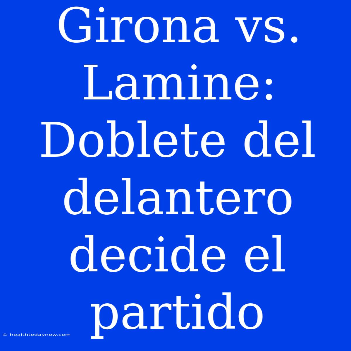 Girona Vs. Lamine: Doblete Del Delantero Decide El Partido