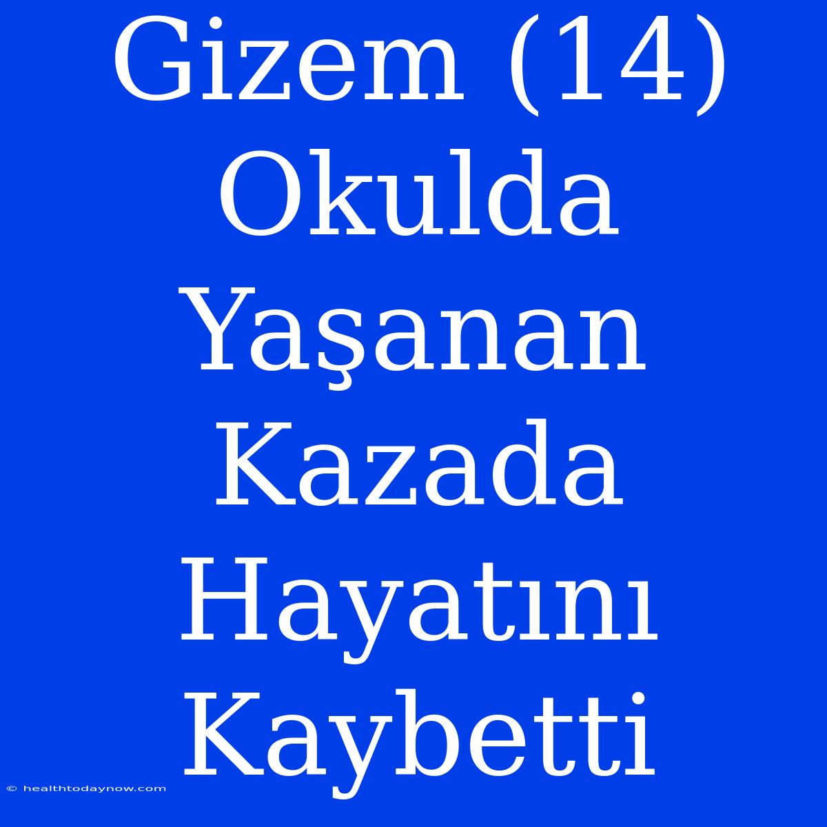 Gizem (14) Okulda Yaşanan Kazada Hayatını Kaybetti