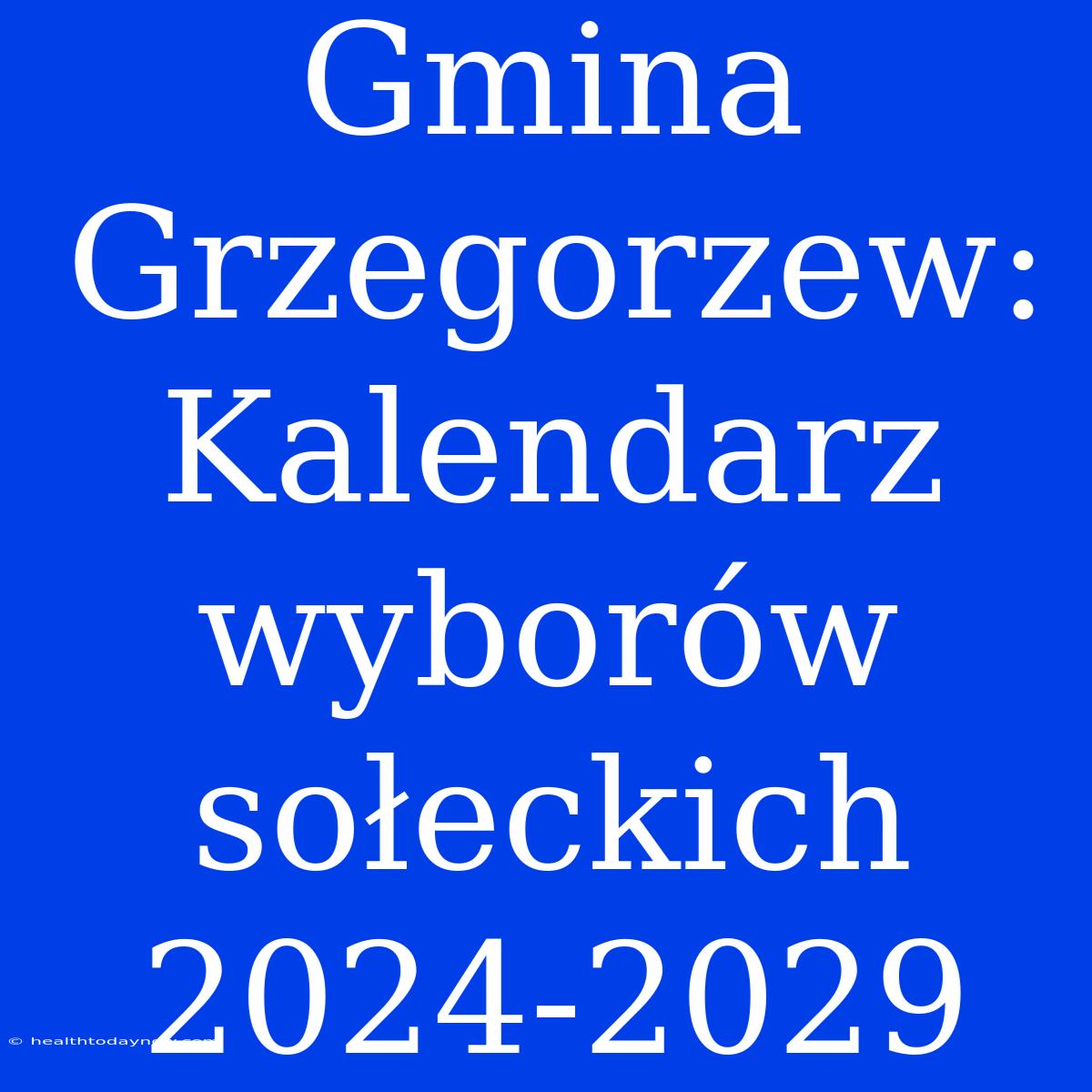 Gmina Grzegorzew: Kalendarz Wyborów Sołeckich 2024-2029 