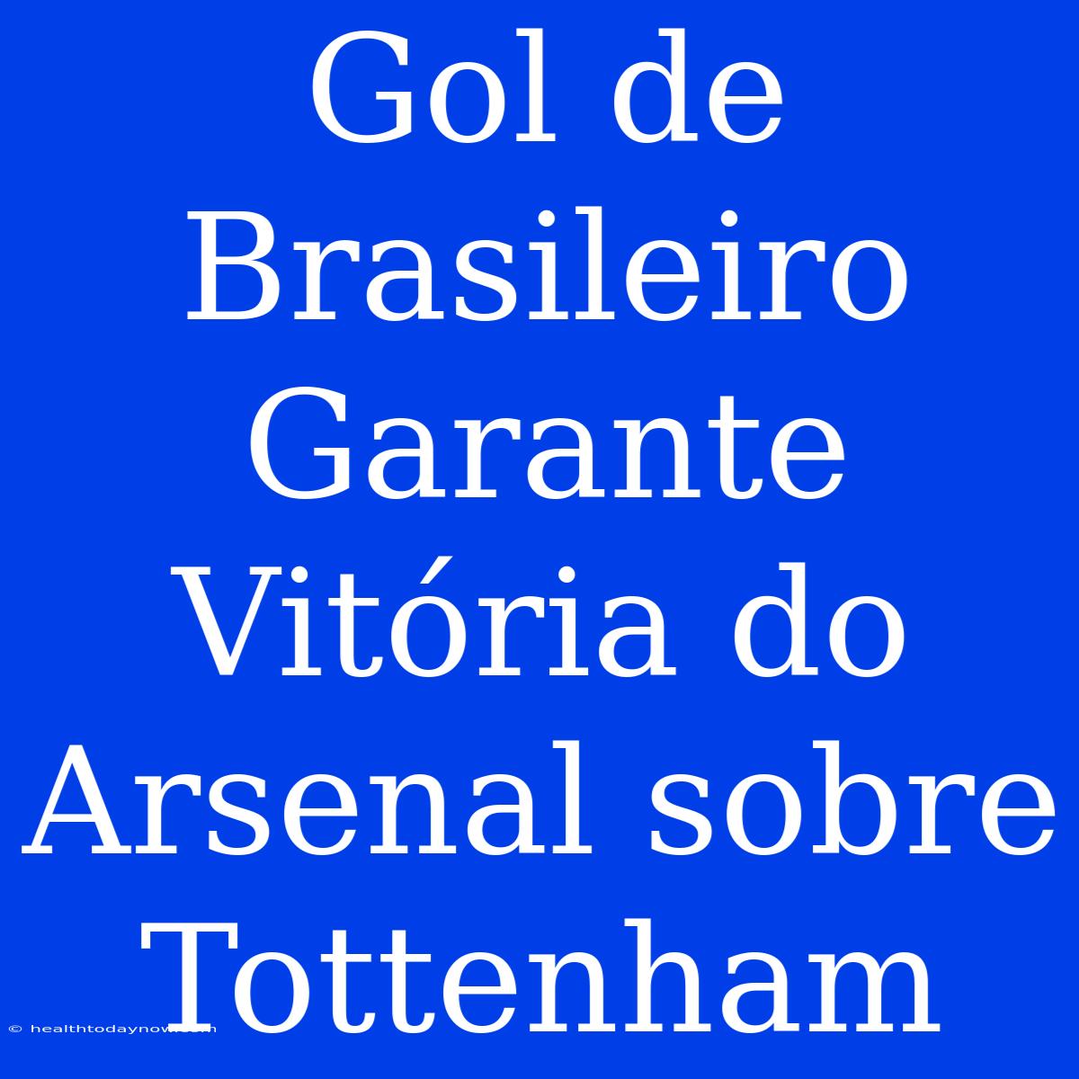 Gol De Brasileiro Garante Vitória Do Arsenal Sobre Tottenham 