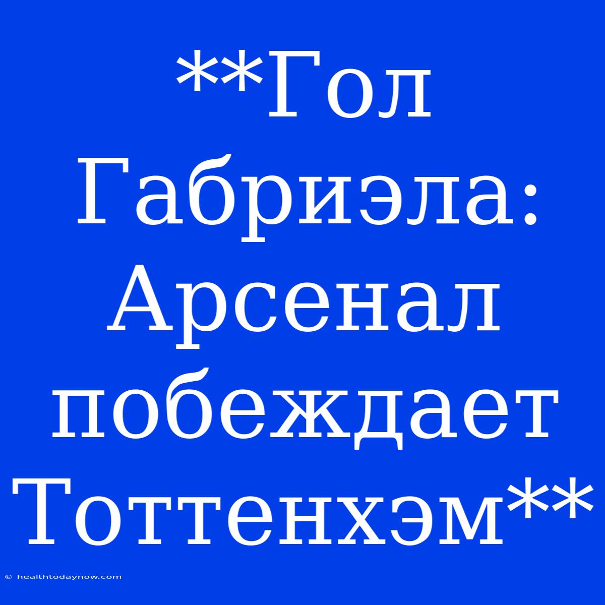 **Гол Габриэла: Арсенал Побеждает Тоттенхэм**