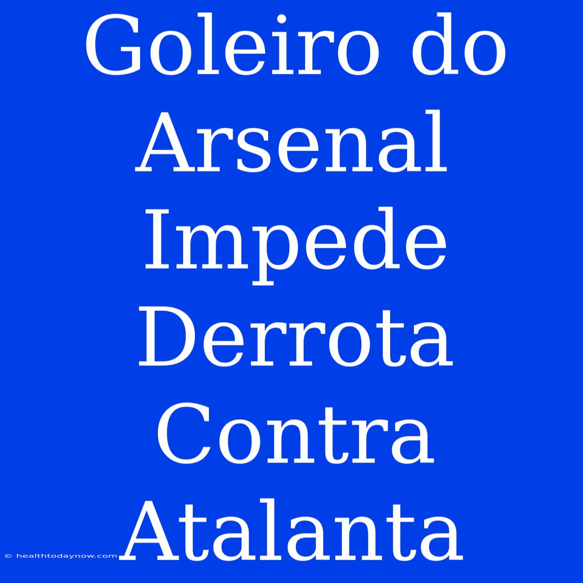 Goleiro Do Arsenal Impede Derrota Contra Atalanta