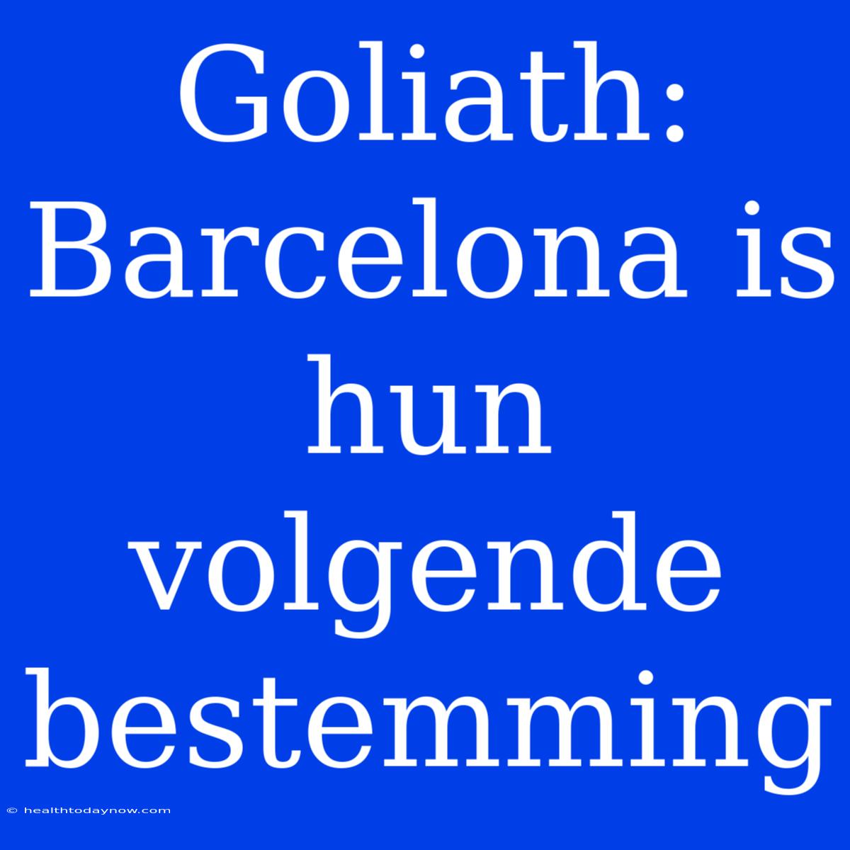 Goliath: Barcelona Is Hun Volgende Bestemming