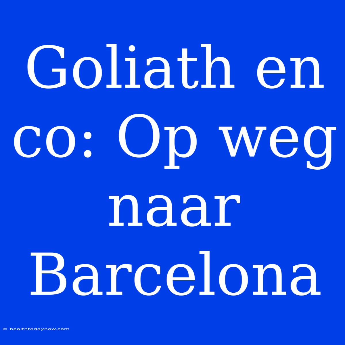 Goliath En Co: Op Weg Naar Barcelona