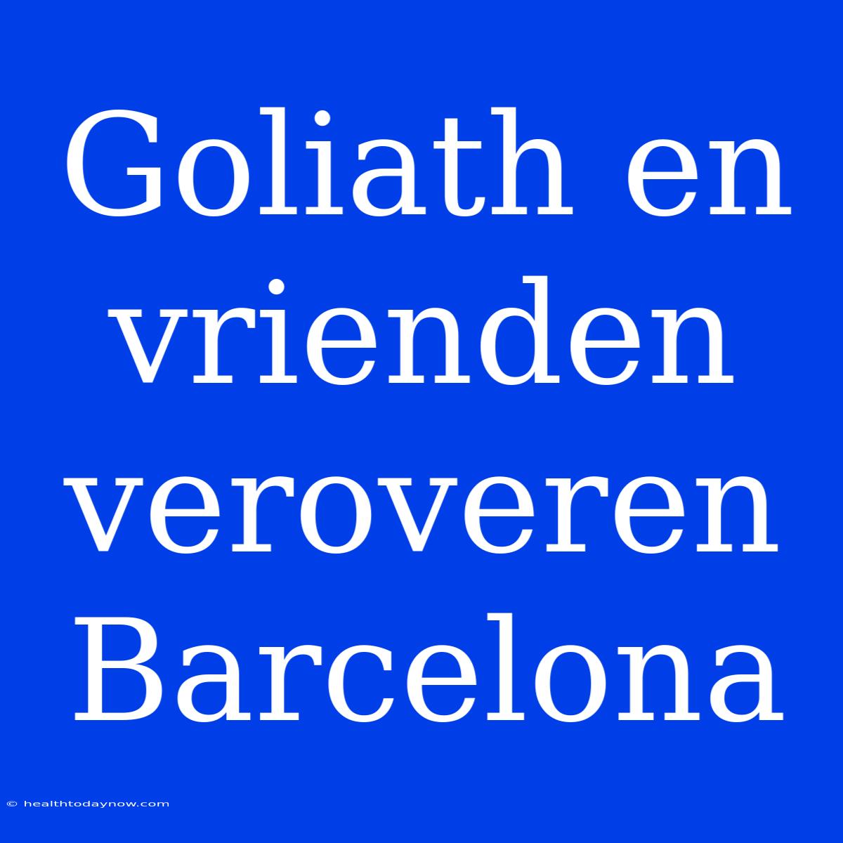 Goliath En Vrienden Veroveren Barcelona