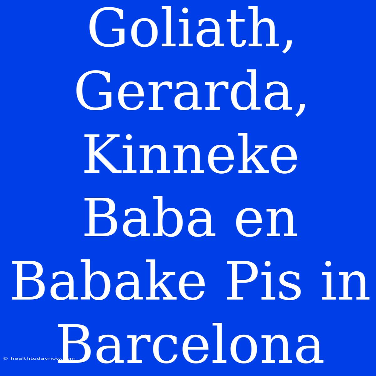 Goliath, Gerarda, Kinneke Baba En Babake Pis In Barcelona