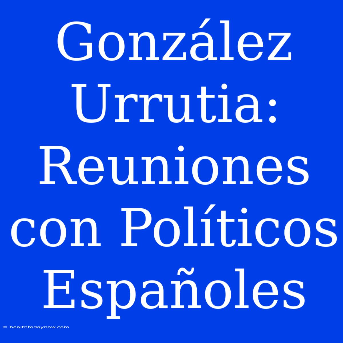 González Urrutia: Reuniones Con Políticos Españoles