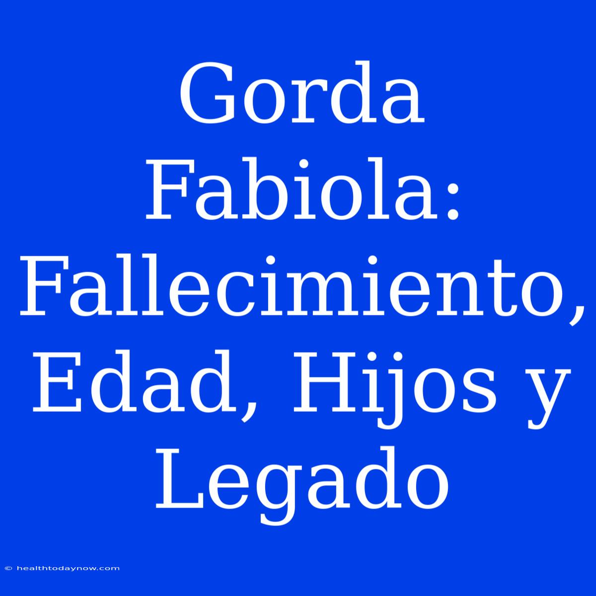 Gorda Fabiola: Fallecimiento, Edad, Hijos Y Legado