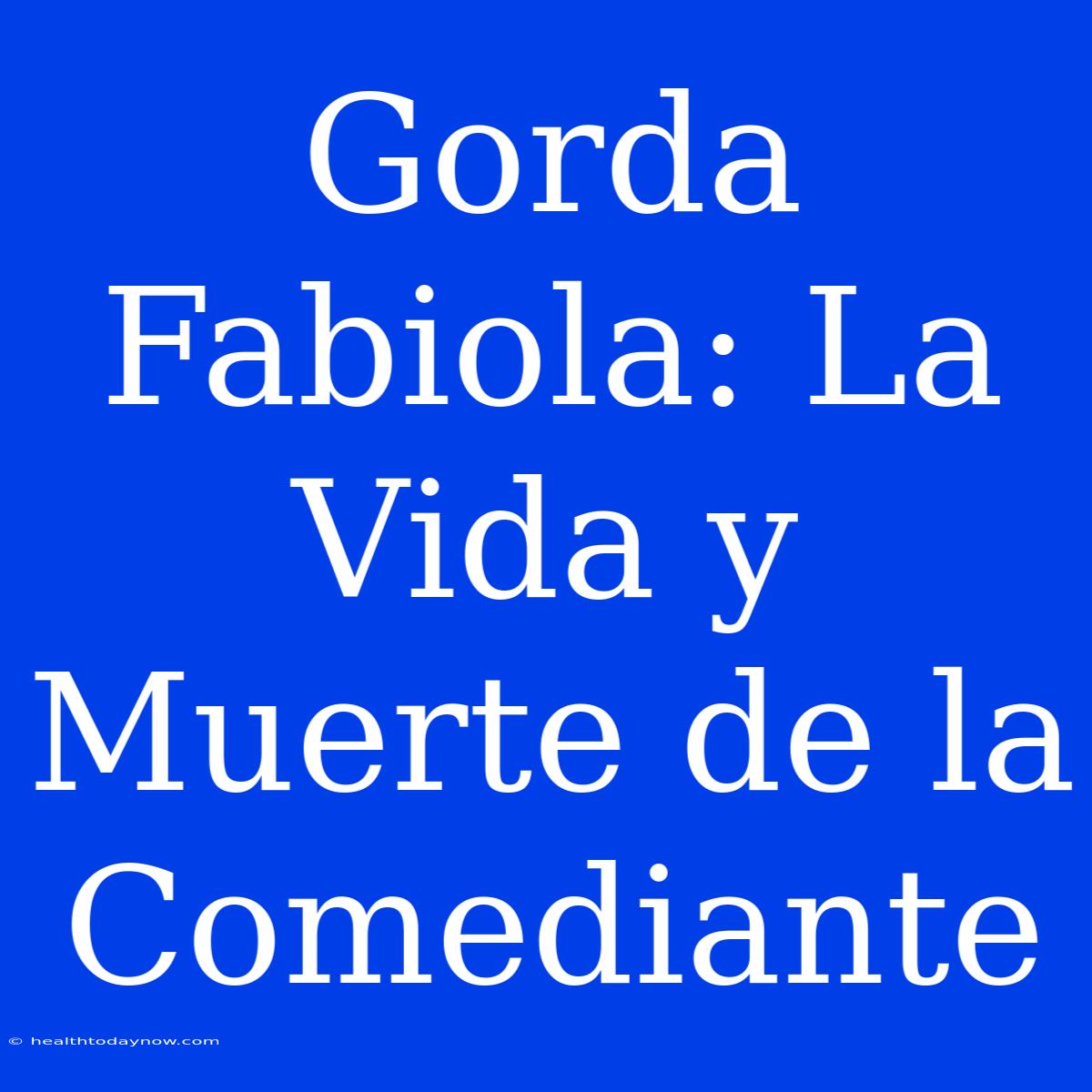 Gorda Fabiola: La Vida Y Muerte De La Comediante