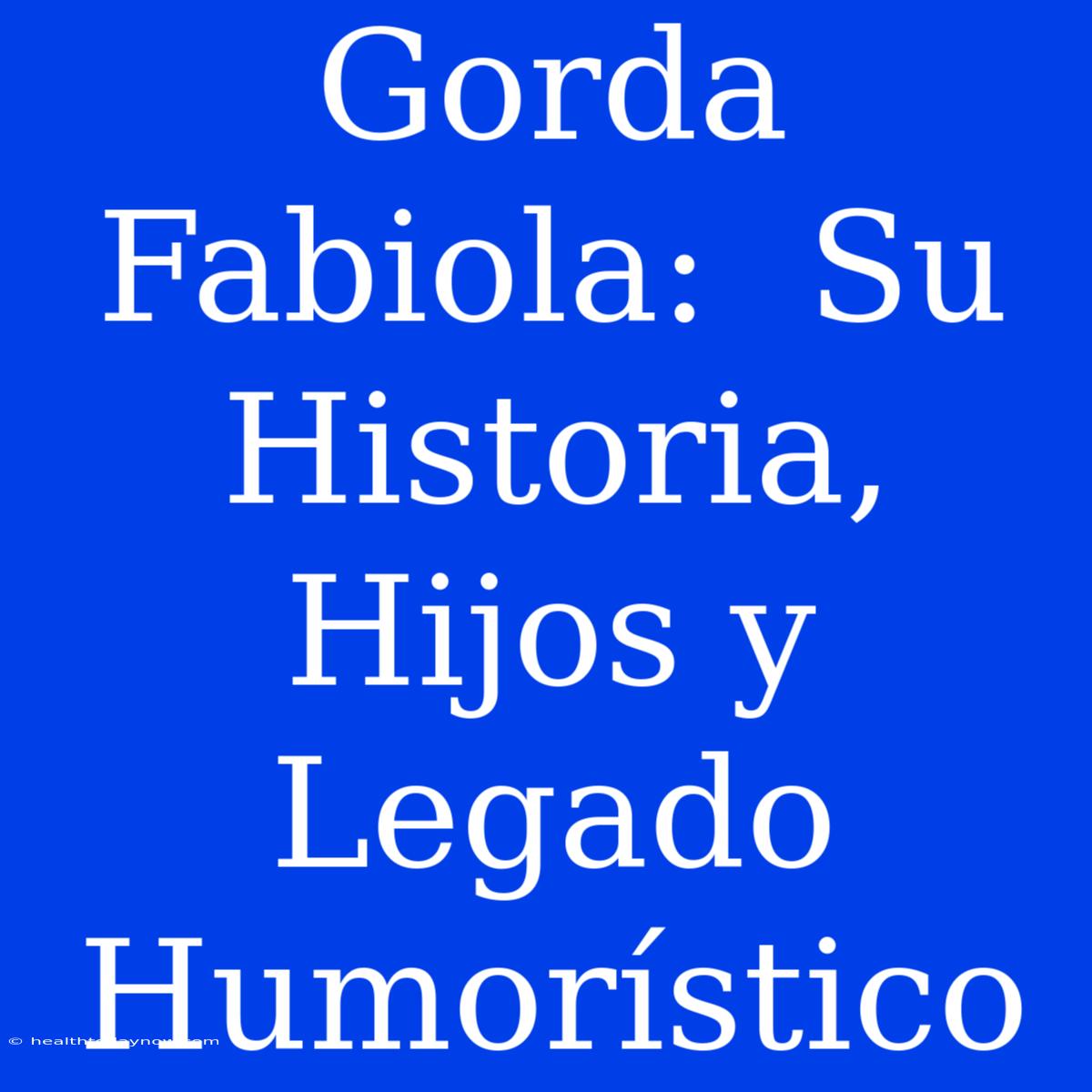 Gorda Fabiola:  Su Historia, Hijos Y Legado Humorístico