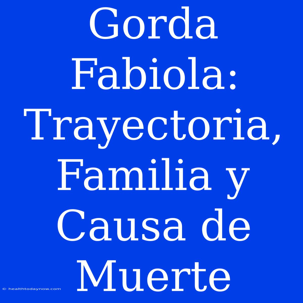 Gorda Fabiola: Trayectoria, Familia Y Causa De Muerte