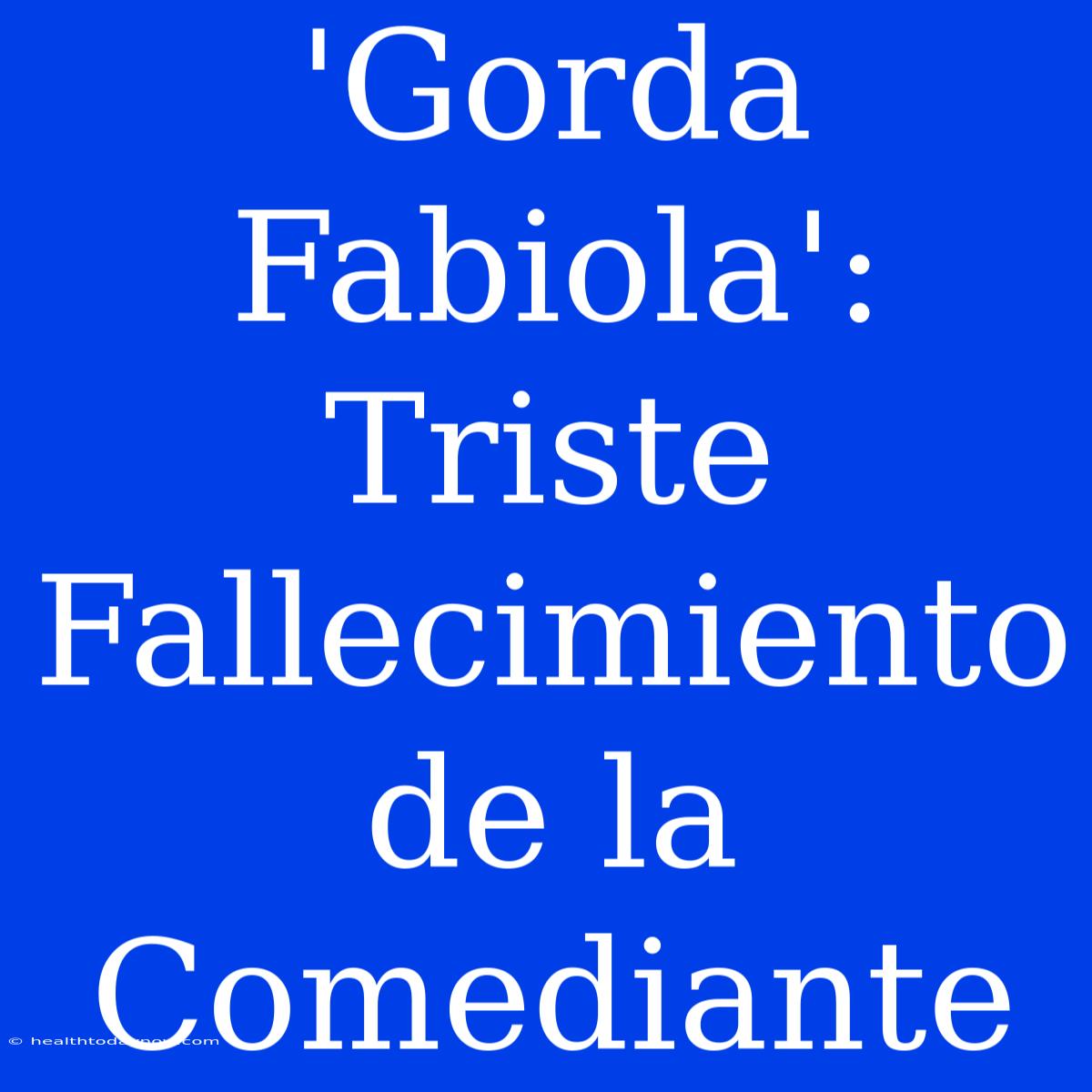 'Gorda Fabiola': Triste Fallecimiento De La Comediante