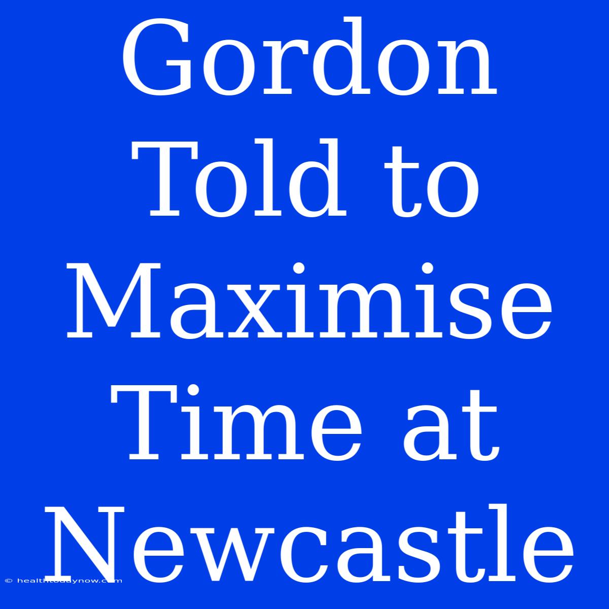 Gordon Told To Maximise Time At Newcastle