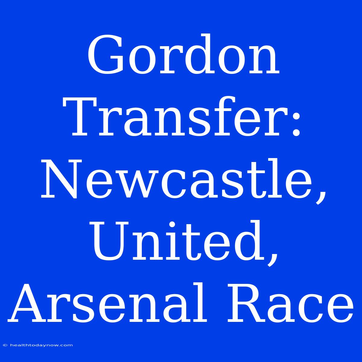 Gordon Transfer: Newcastle, United, Arsenal Race