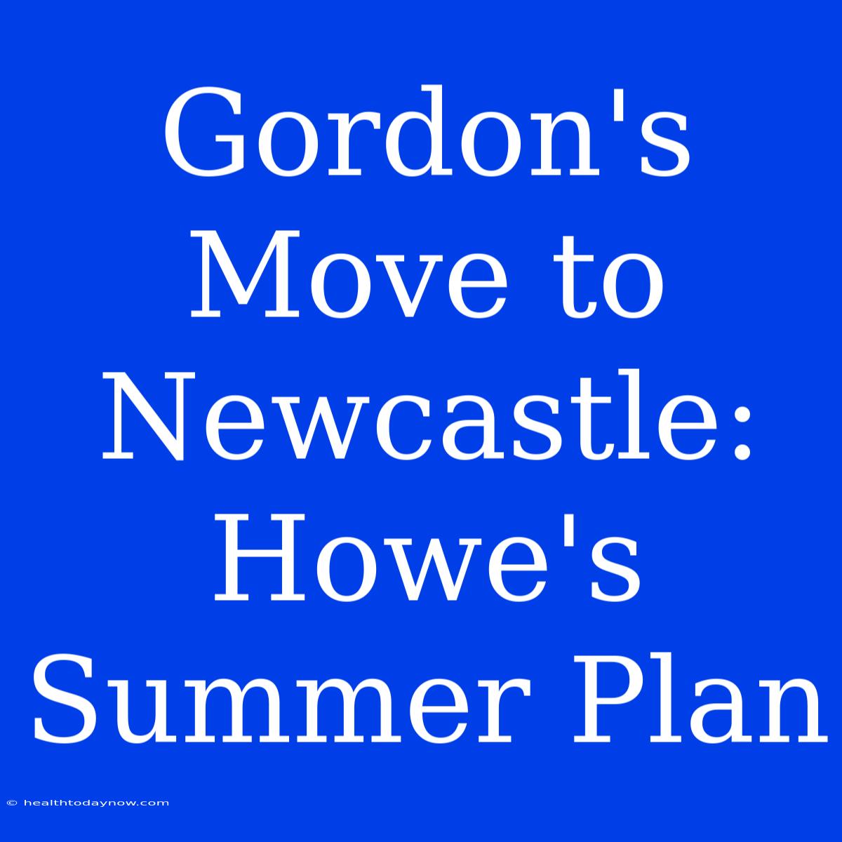 Gordon's Move To Newcastle: Howe's Summer Plan