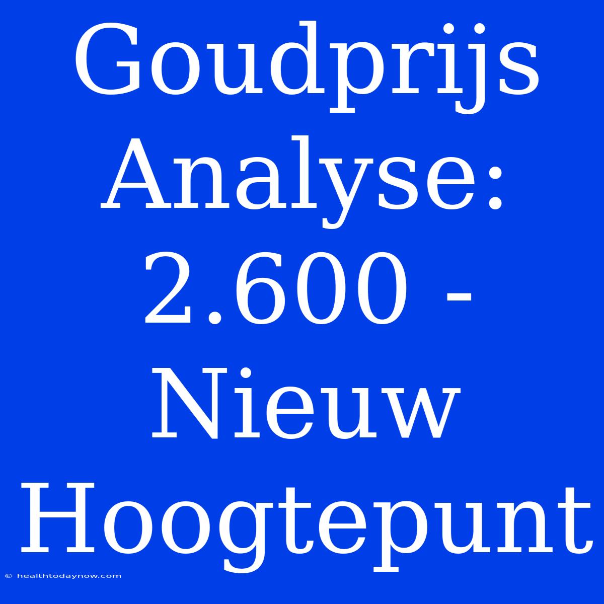 Goudprijs Analyse: 2.600 - Nieuw Hoogtepunt