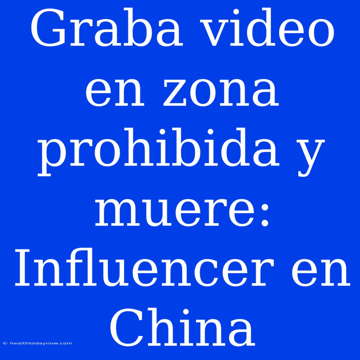 Graba Video En Zona Prohibida Y Muere: Influencer En China